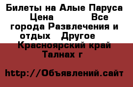 Билеты на Алые Паруса  › Цена ­ 1 400 - Все города Развлечения и отдых » Другое   . Красноярский край,Талнах г.